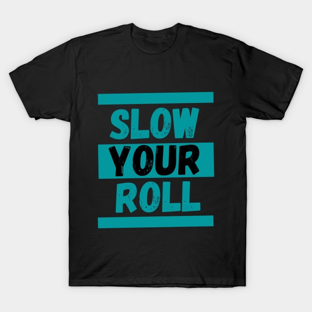 Slow Your Roll T-Shirt by KingzDesigns